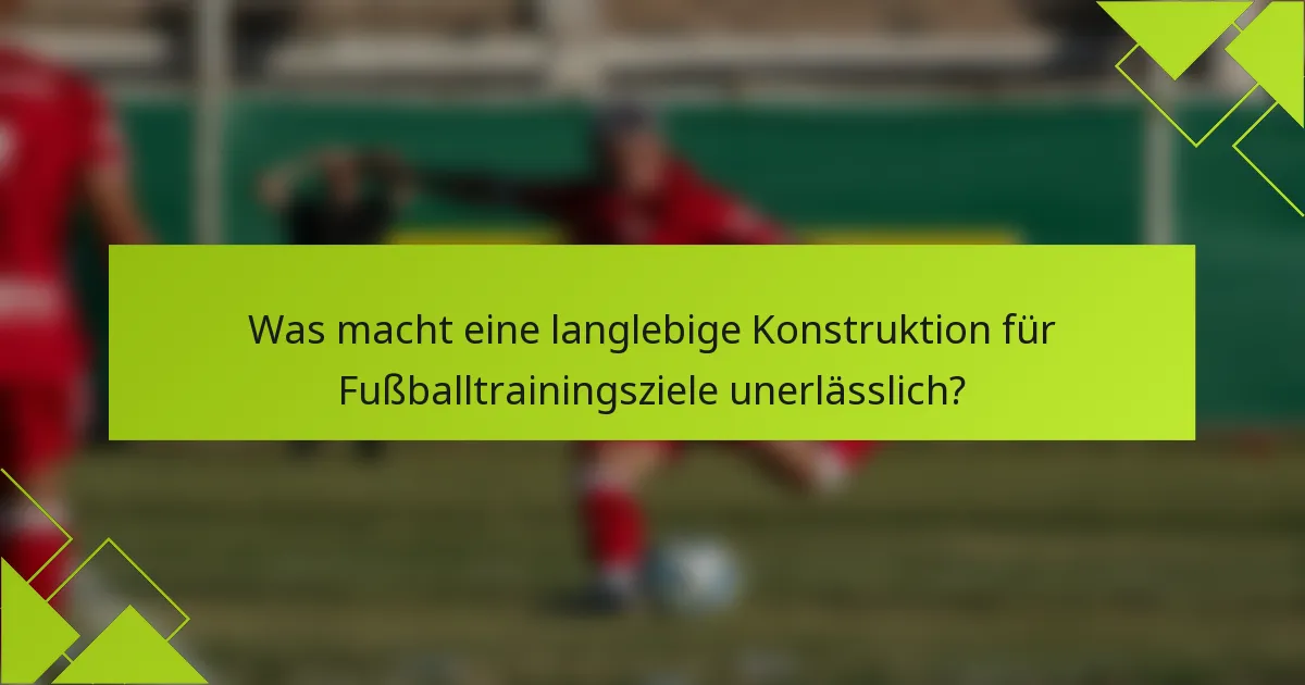 Was macht eine langlebige Konstruktion für Fußballtrainingsziele unerlässlich?