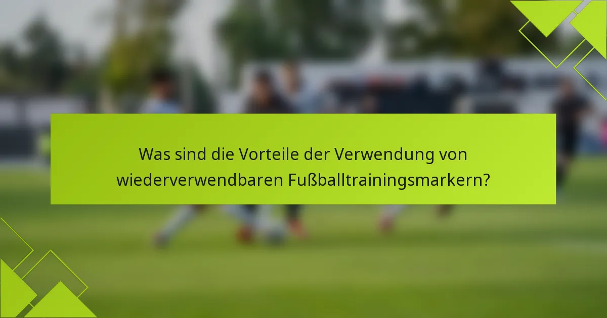 Was sind die Vorteile der Verwendung von wiederverwendbaren Fußballtrainingsmarkern?