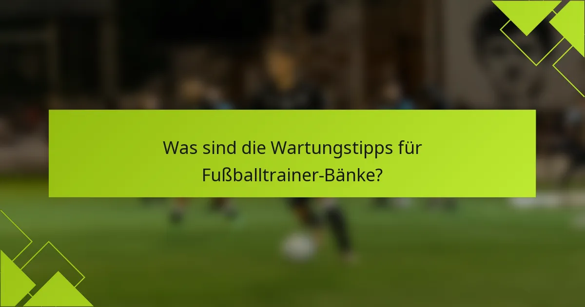 Was sind die Wartungstipps für Fußballtrainer-Bänke?