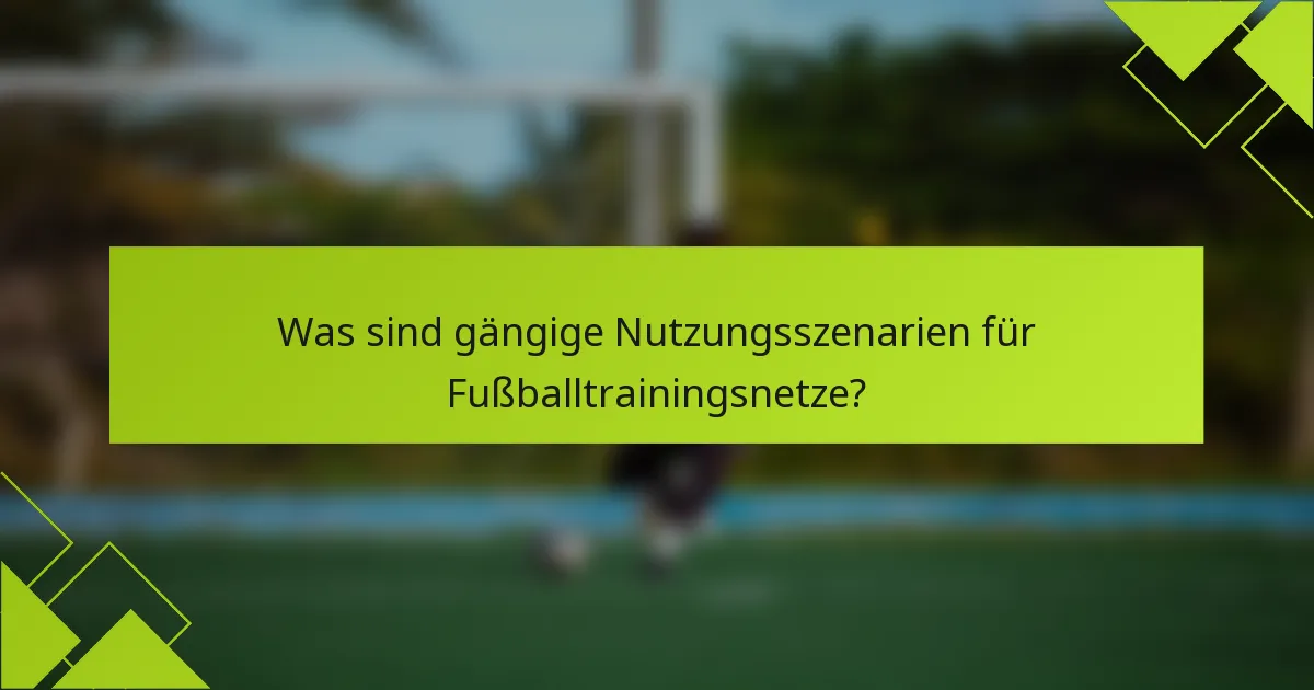 Was sind gängige Nutzungsszenarien für Fußballtrainingsnetze?