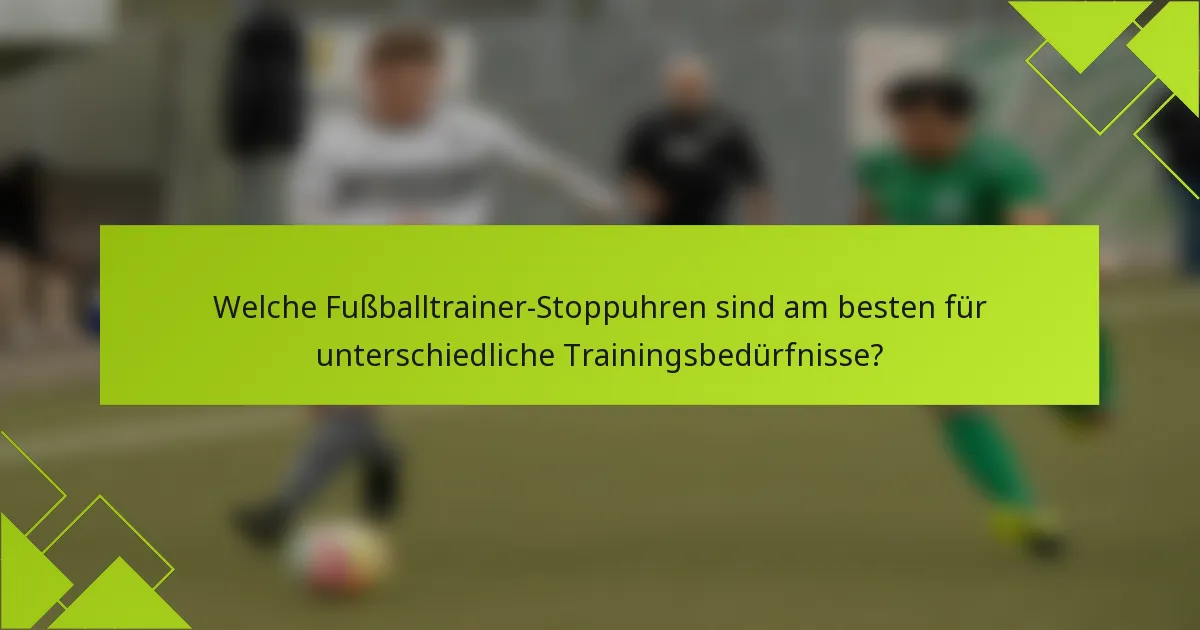 Welche Fußballtrainer-Stoppuhren sind am besten für unterschiedliche Trainingsbedürfnisse?