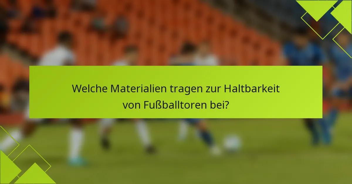 Welche Materialien tragen zur Haltbarkeit von Fußballtoren bei?