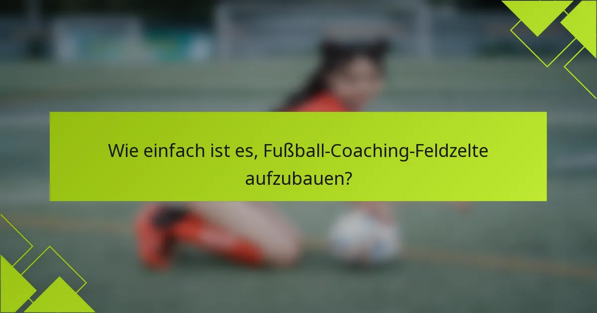 Wie einfach ist es, Fußball-Coaching-Feldzelte aufzubauen?