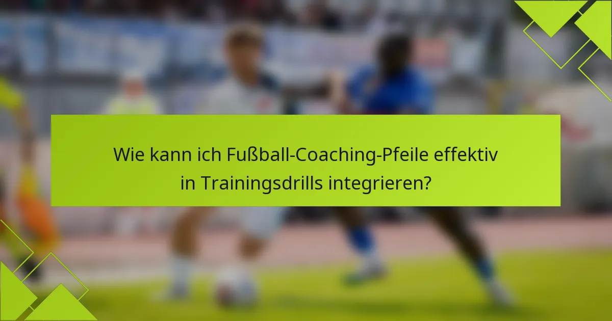 Wie kann ich Fußball-Coaching-Pfeile effektiv in Trainingsdrills integrieren?