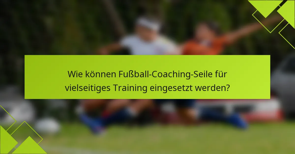 Wie können Fußball-Coaching-Seile für vielseitiges Training eingesetzt werden?