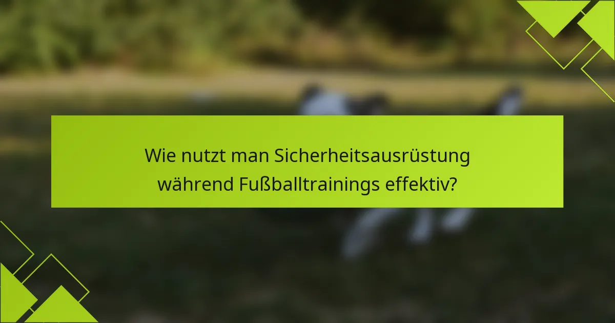 Wie nutzt man Sicherheitsausrüstung während Fußballtrainings effektiv?