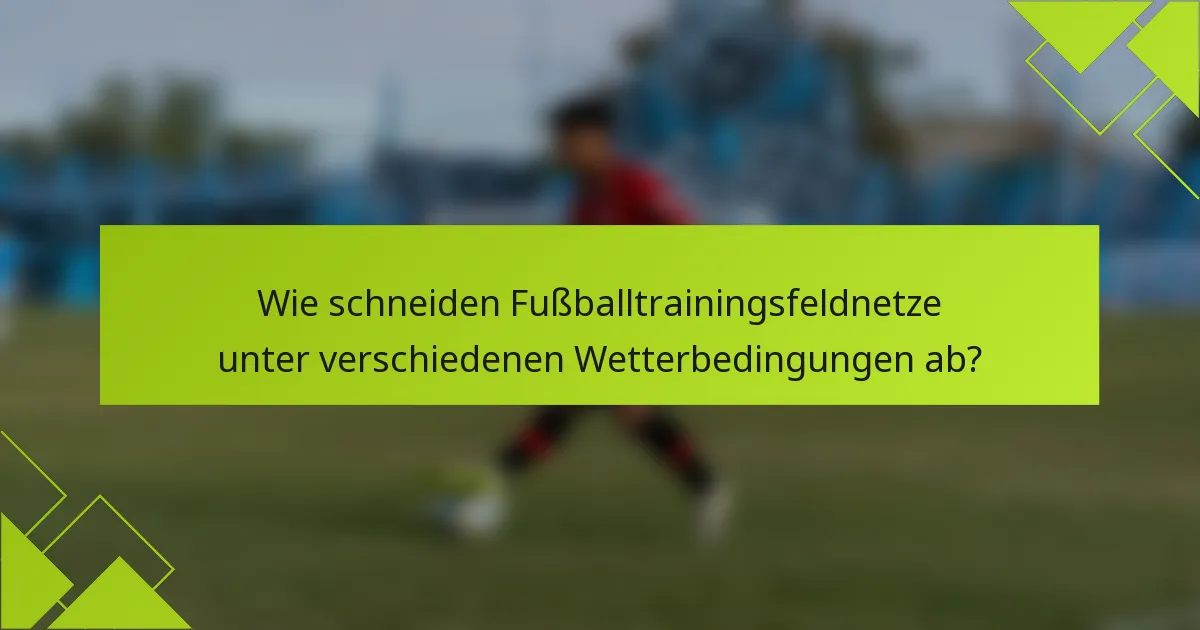 Wie schneiden Fußballtrainingsfeldnetze unter verschiedenen Wetterbedingungen ab?