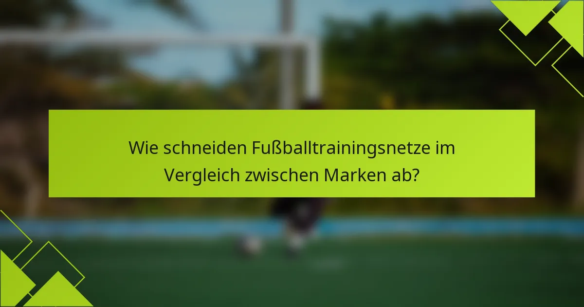 Wie schneiden Fußballtrainingsnetze im Vergleich zwischen Marken ab?