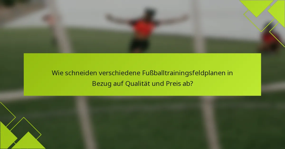 Wie schneiden verschiedene Fußballtrainingsfeldplanen in Bezug auf Qualität und Preis ab?