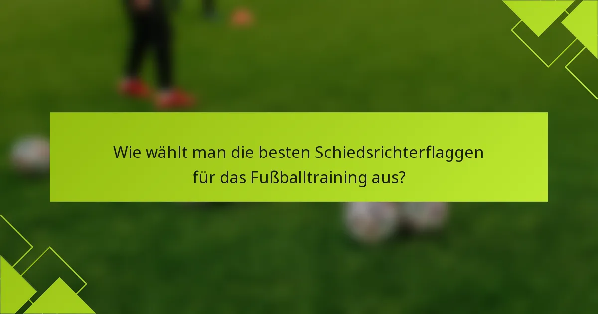 Wie wählt man die besten Schiedsrichterflaggen für das Fußballtraining aus?
