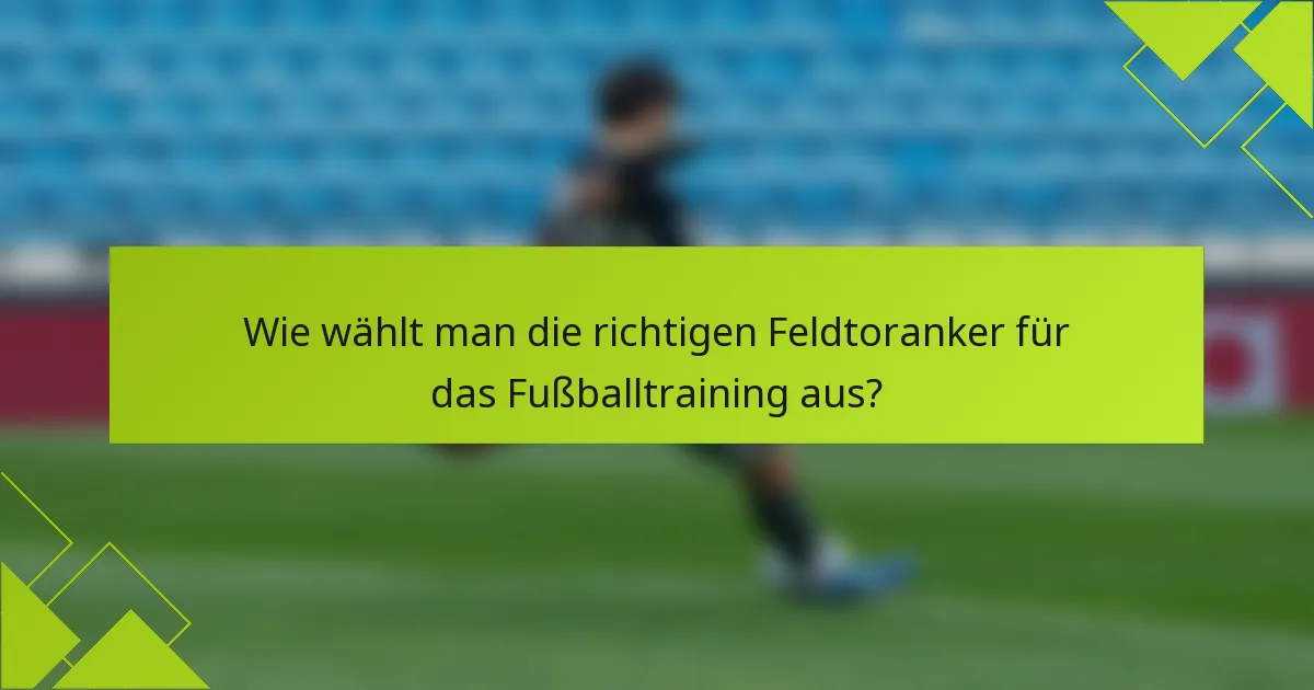 Wie wählt man die richtigen Feldtoranker für das Fußballtraining aus?