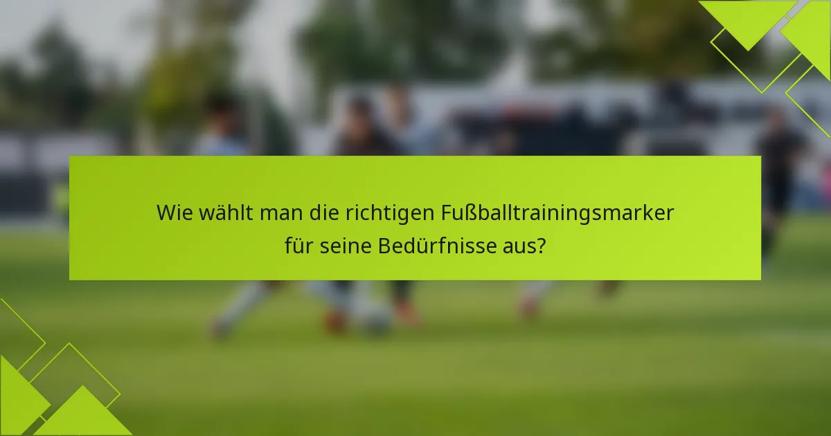 Wie wählt man die richtigen Fußballtrainingsmarker für seine Bedürfnisse aus?